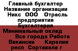 Главный бухгалтер › Название организации ­ Никс, ООО › Отрасль предприятия ­ Бухгалтерия › Минимальный оклад ­ 75 000 - Все города Работа » Вакансии   . Карелия респ.,Сортавала г.